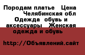 Породам платье › Цена ­ 3 000 - Челябинская обл. Одежда, обувь и аксессуары » Женская одежда и обувь   